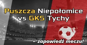 Puszcza Niepołomice vs GKS Tychy - zapowiedź meczu!
